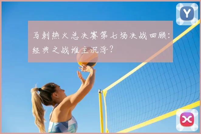 马刺热火总决赛第七场决战回顾：经典之战谁主沉浮？