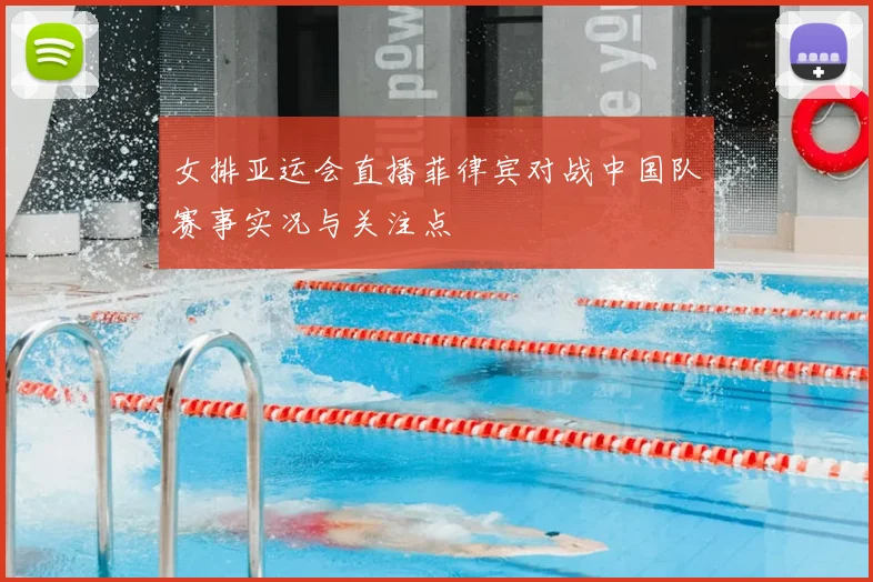 女排亚运会直播菲律宾对战中国队赛事实况与关注点