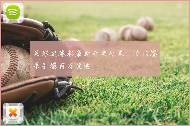 足球进球彩最新开奖结果：冷门赛果引爆百万奖池