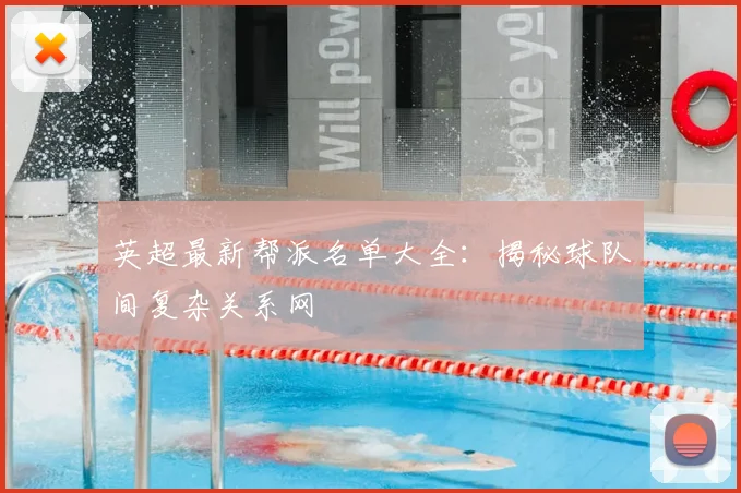 英超最新帮派名单大全：揭秘球队间复杂关系网
