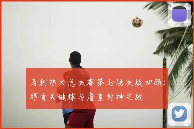 马刺热火总决赛第七场决战回顾:邓肯关键球与詹皇封神之战
