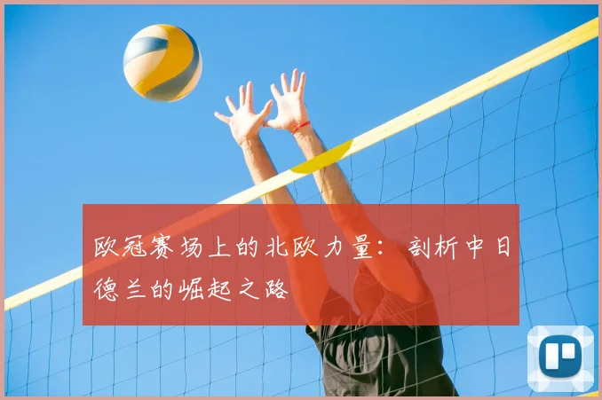欧冠赛场上的北欧力量：剖析中日德兰的崛起之路