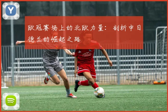 欧冠赛场上的北欧力量：剖析中日德兰的崛起之路