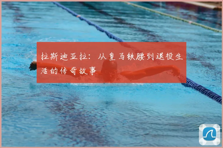 拉斯迪亚拉:从皇马铁腰到退役生活的传奇故事