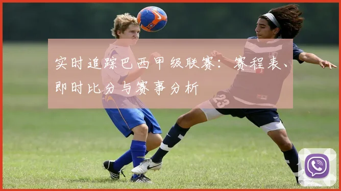 实时追踪巴西甲级联赛:赛程表、即时比分与赛事分析