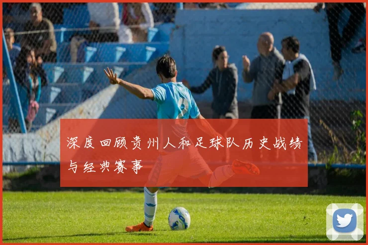 深度回顾贵州人和足球队历史战绩与经典赛事
