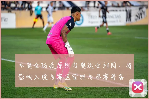 冬奥会防疫原则与奥运会相同，将影响入境与赛区管理与参赛筹备