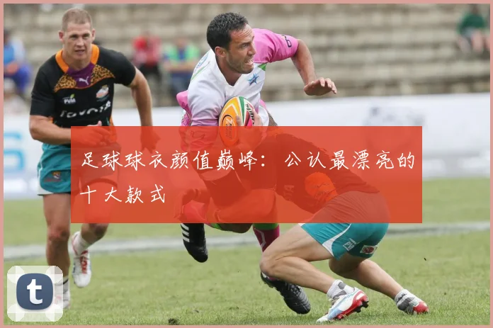 足球球衣颜值巅峰:公认最漂亮的十大款式