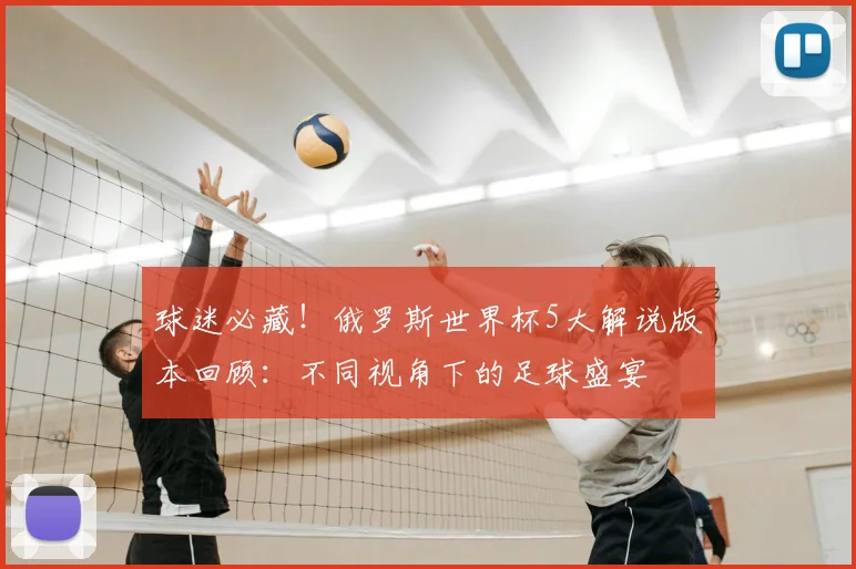 球迷必藏！俄罗斯世界杯5大解说版本回顾：不同视角下的足球盛宴