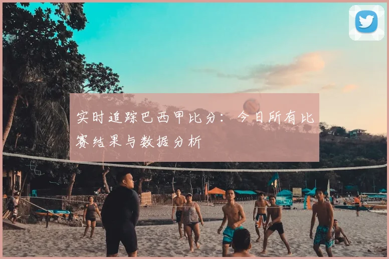 实时追踪巴西甲比分:今日所有比赛结果与数据分析