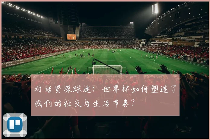对话资深球迷：世界杯如何塑造了我们的社交与生活节奏？