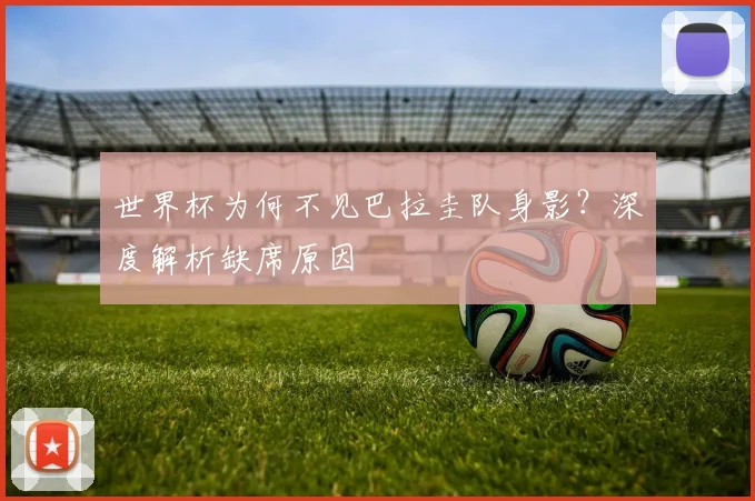 世界杯为何不见巴拉圭队身影？深度解析缺席原因