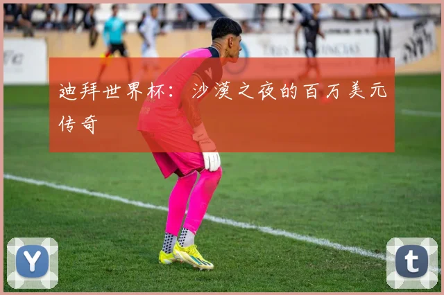 迪拜世界杯：沙漠之夜的百万美元传奇