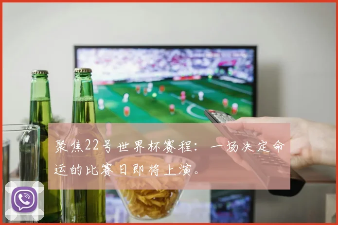 聚焦22号世界杯赛程:一场决定命运的比赛日即将上演。