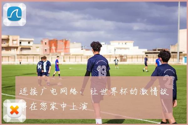 连接广电网络，让世界杯的激情故事在您家中上演