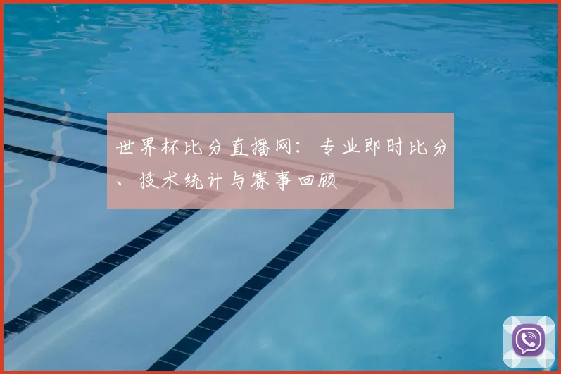 世界杯比分直播网：专业即时比分、技术统计与赛事回顾