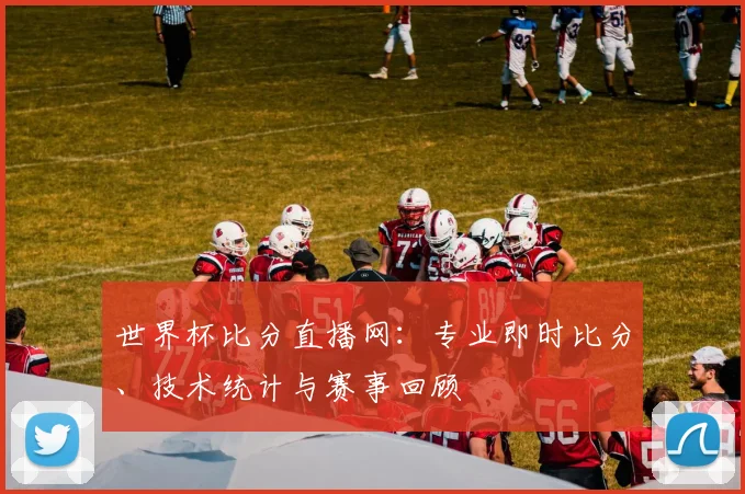 世界杯比分直播网：专业即时比分、技术统计与赛事回顾