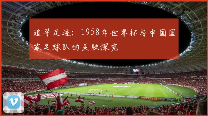 追寻足迹：1958年世界杯与中国国家足球队的关联探究