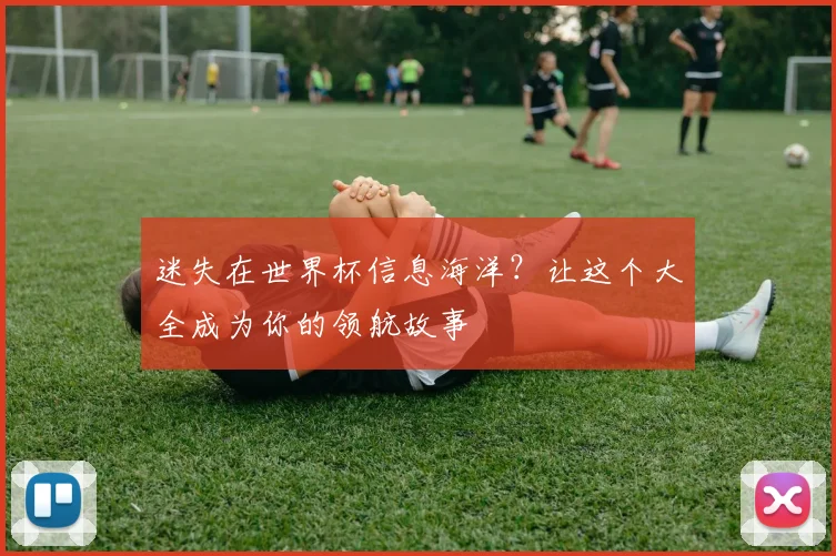 迷失在世界杯信息海洋？让这个大全成为你的领航故事