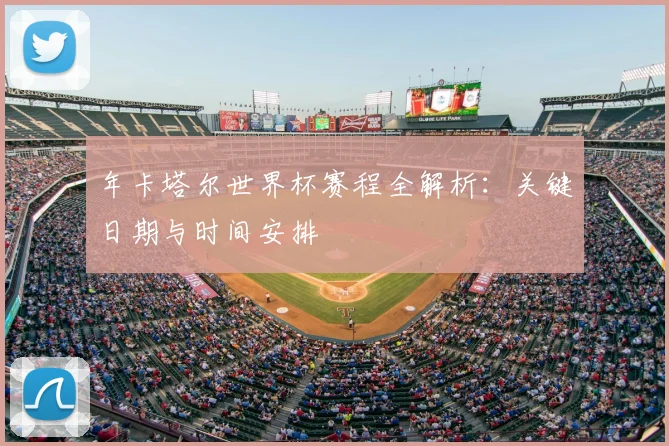 年卡塔尔世界杯赛程全解析：关键日期与时间安排