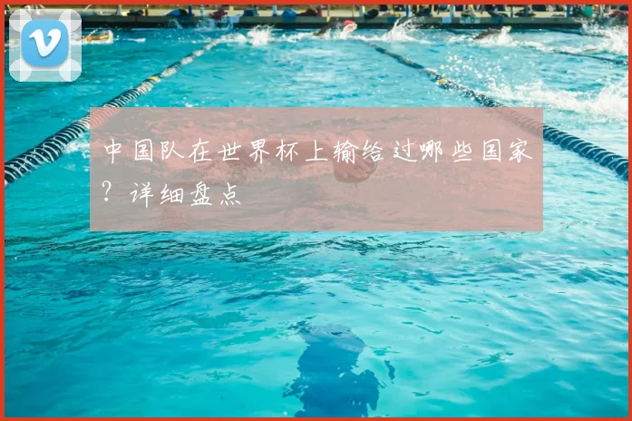 中国队在世界杯上输给过哪些国家？详细盘点