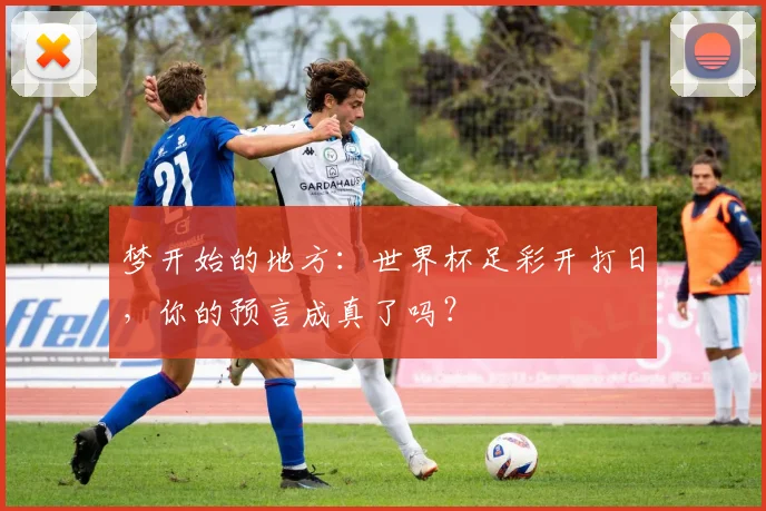 梦开始的地方：世界杯足彩开打日，你的预言成真了吗？