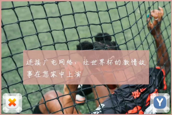 连接广电网络，让世界杯的激情故事在您家中上演
