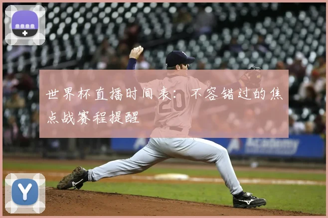 世界杯直播时间表:不容错过的焦点战赛程提醒
