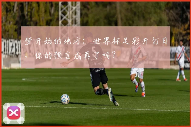 梦开始的地方：世界杯足彩开打日，你的预言成真了吗？