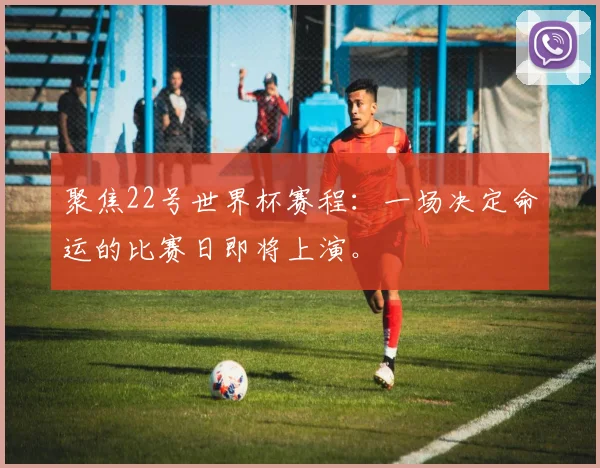 聚焦22号世界杯赛程:一场决定命运的比赛日即将上演。