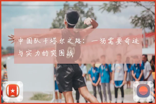 中国队卡塔尔之路：一场需要奇迹与实力的突围战